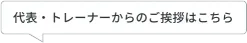 代表・トレーナーからのご挨拶はこちら