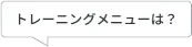 トレーニングメニューは?