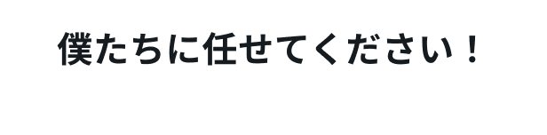 僕たちに任せてください！