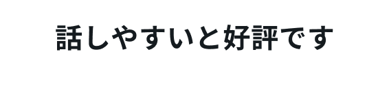 話しやすいと好評です